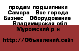 продам подшипники Самара - Все города Бизнес » Оборудование   . Владимирская обл.,Муромский р-н